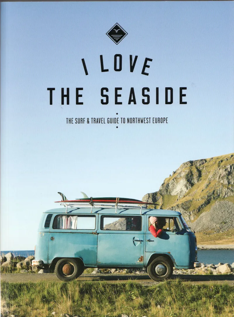 I Love The Seaside - The Surf and Travel Guide To Northwest Europe